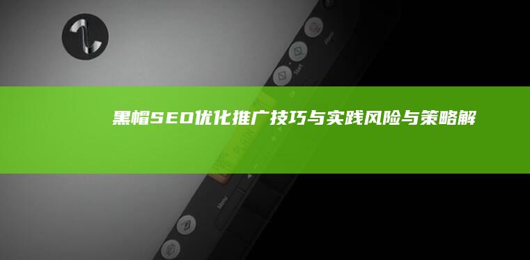 黑帽SEO优化推广技巧与实践：风险与策略解析